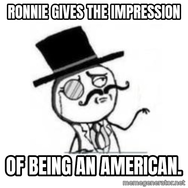 Feel Like A Sir meme: Ronnie gives the impression / of being an American.