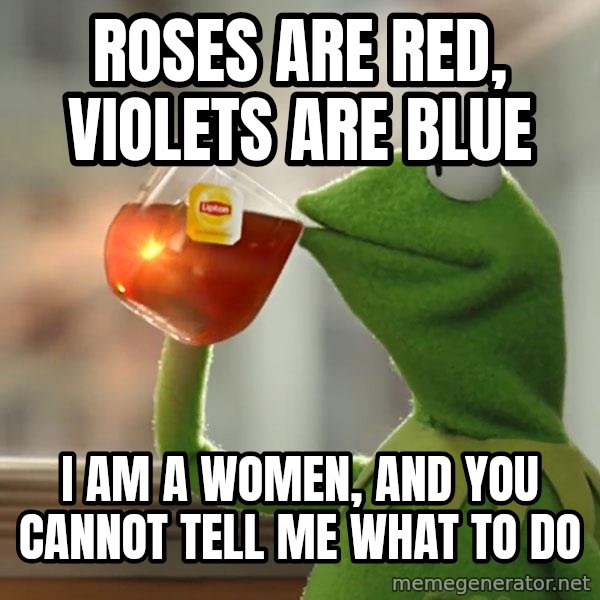 Kermit The Frog Drinking Tea meme: Roses are red, violets are blue / I am a women, and you cannot tell me what to do