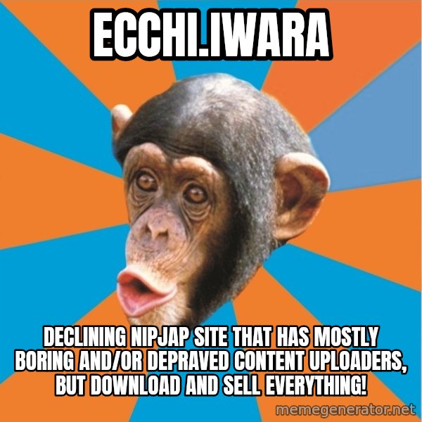 Stupid Monkey meme: ecchi.iwara / Declining nipjap site that has mostly boring and/or depraved content uploaders, but download and sell everything!
