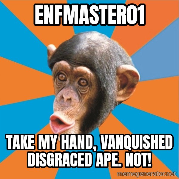 Stupid Monkey meme: enfmaster01 / Take my hand, vanquished disgraced ape. NOT!