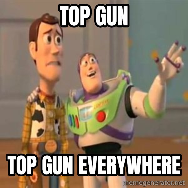 X, X Everywhere  meme: Top Gun / Top Gun everywhere