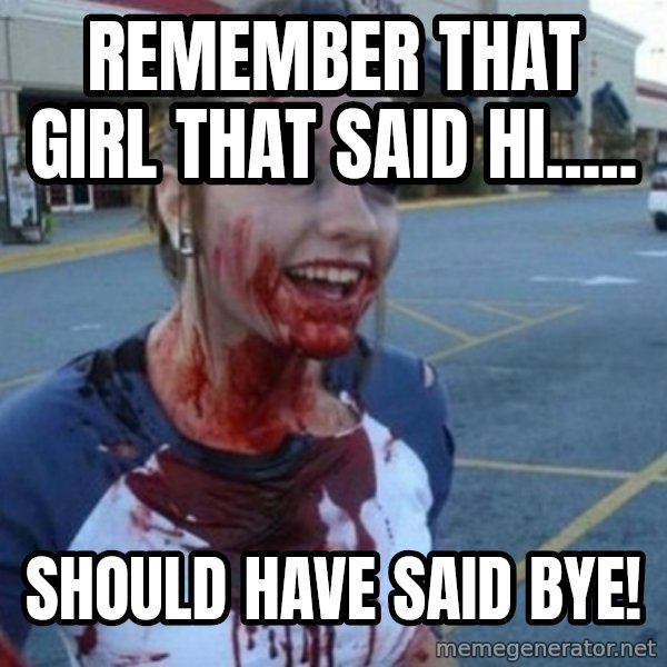 Scary Nympho meme: Remember that girl that said hi..... / Should have said bye!
