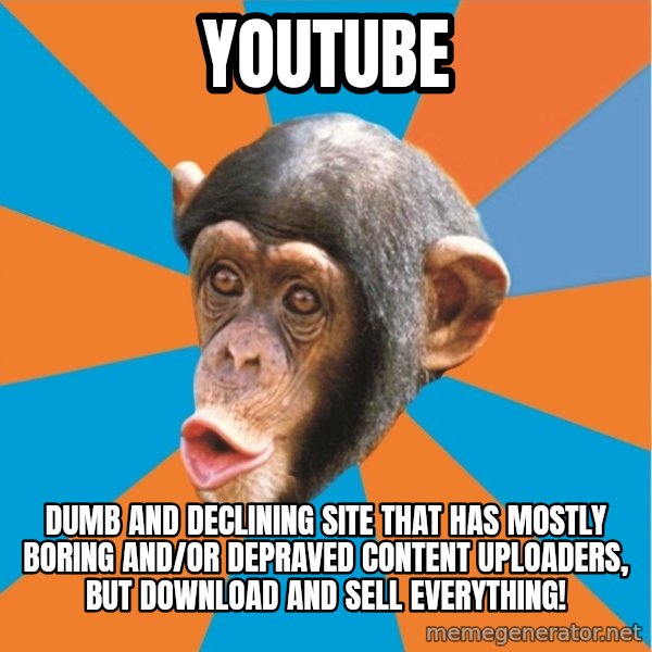 Stupid Monkey meme: youtube / Dumb and declining site that has mostly boring and/or depraved content uploaders, but download and sell everything!