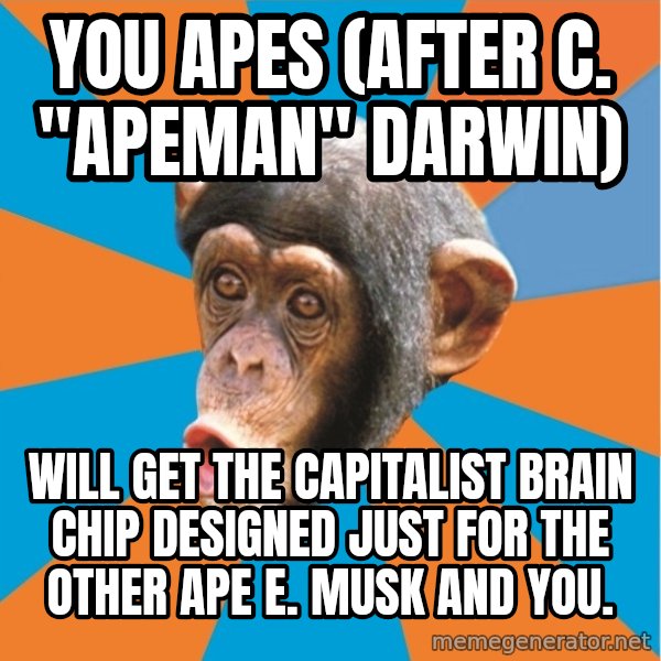 Stupid Monkey meme: You apes (after C. "Apeman" Darwin) / Will get the capitalist brain chip designed just for the other ape E. musk and you.