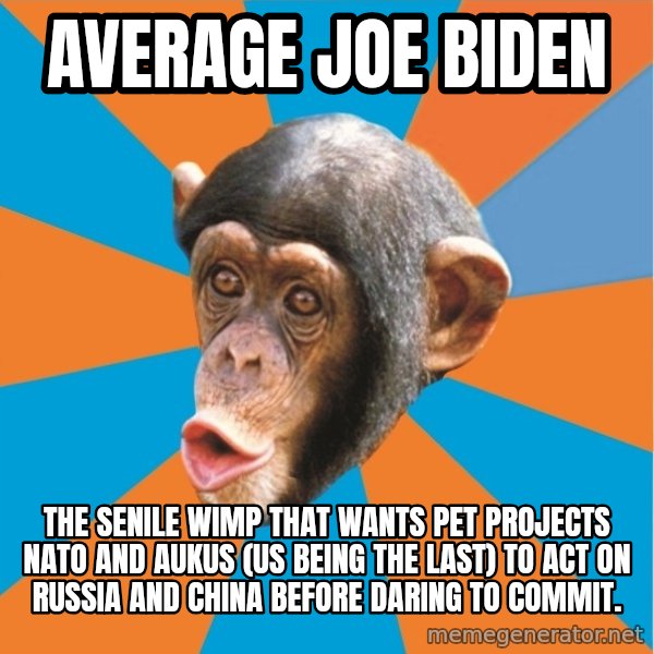 Stupid Monkey meme: average joe biden / the senile wimp that wants pet projects nato and aukus (us being the last) to act on russia and china before daring to commit.