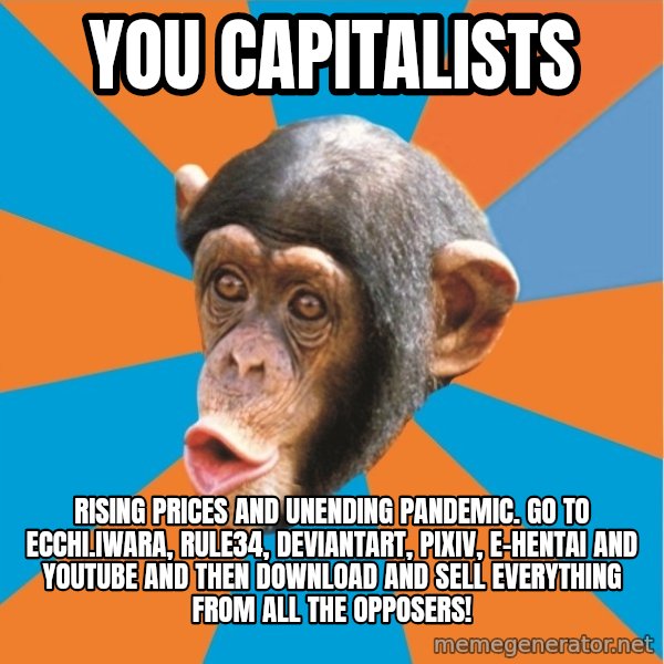 Stupid Monkey meme: you capitalists / Rising prices and unending pandemic. Go to ecchi.iwara, rule34, deviantart, pixiv, e-hentai and youtube and then download and sell everything from all the opposers!