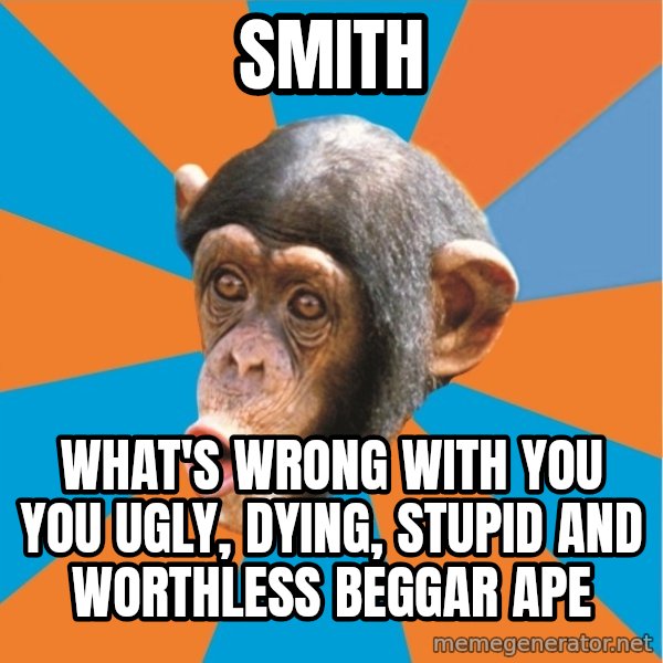 Stupid Monkey meme: smith / what's wrong with you you ugly, dying, stupid and worthless beggar ape