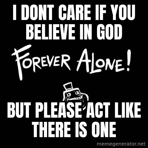 The Most Interesting Man In The World meme: I DONT CARE IF YOU BELIEVE IN GOD / BUT PLEASE ACT LIKE THERE IS ONE