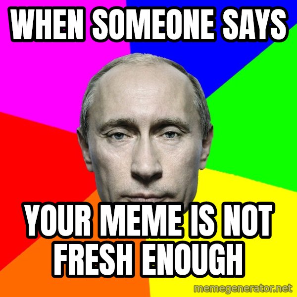 Putin Says meme: when someone says / your meme is not fresh enough