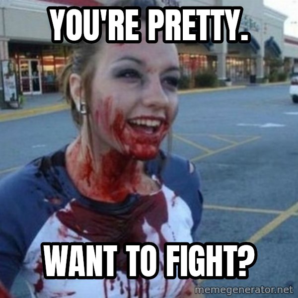 Scary Nympho meme: You're pretty. / Want to fight?