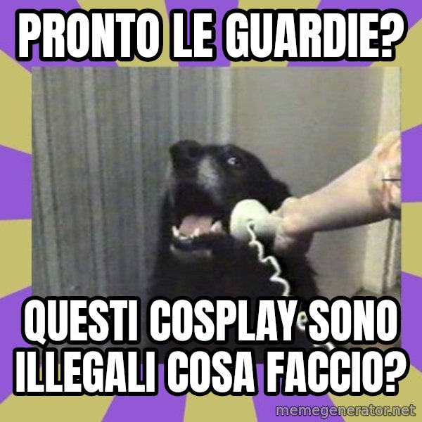 Yes, this is dog! meme: Pronto le guardie? / Questi cosplay sono illegali cosa faccio?
