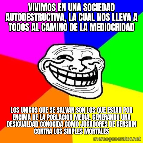 Trollface meme: vivimos en una sociedad autodestructiva, la cual nos lleva a todos al camino de la mediocridad / los unicos que se salvan son los que estan por encima de la poblacion media, generando una desigualdad conocida como jugadores de genshin contra los sinples mortales