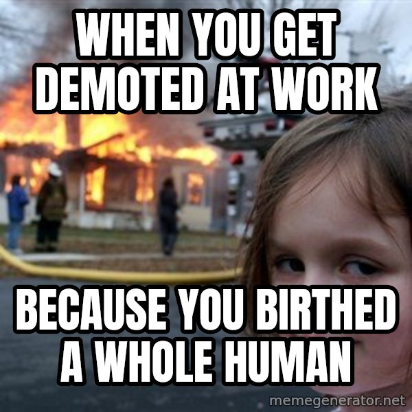Disaster Girl meme: when you get demoted at work / because you birthed a whole human