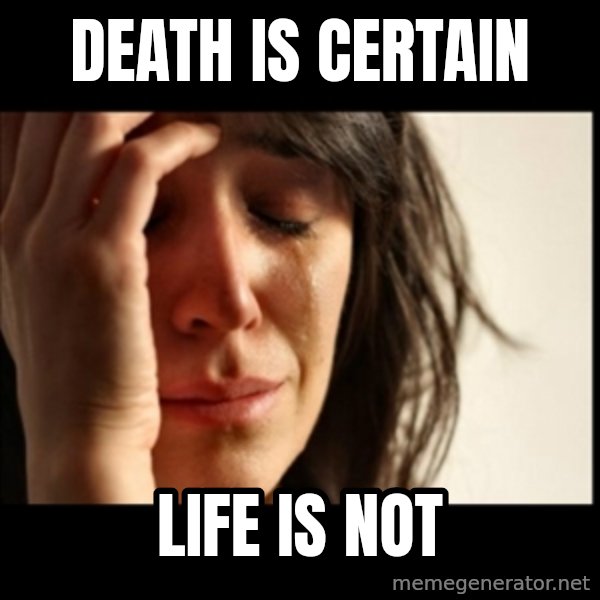 First World Problems meme: Death is certain / life is not
