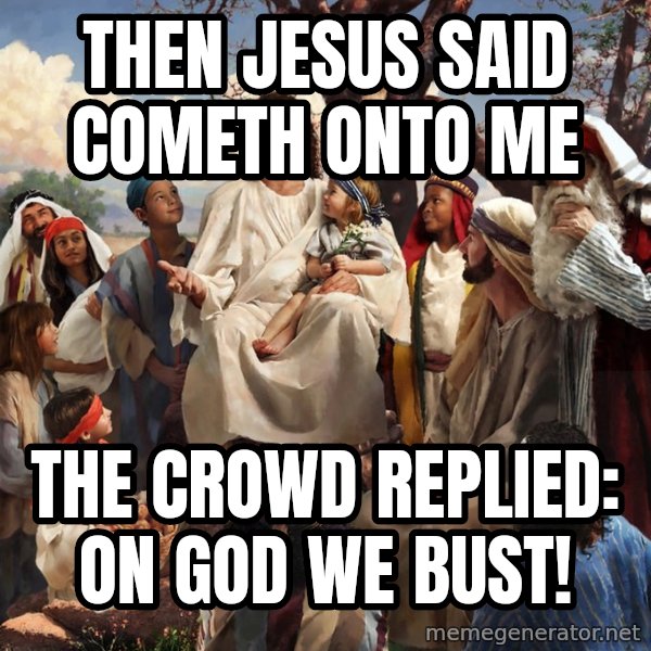 storytime jesus meme: Then Jesus said cometh onto me / The crowd replied: On God we bust!
