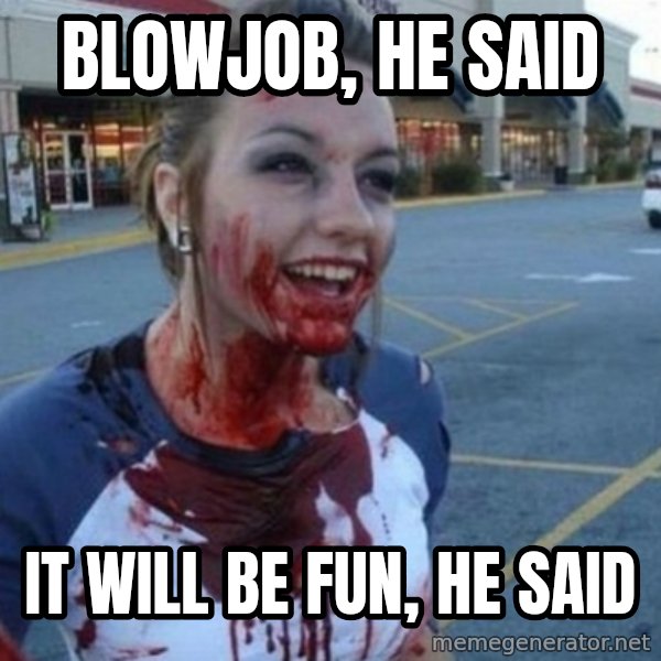 Scary Nympho meme: Blowjob, he said / It will be fun, he said