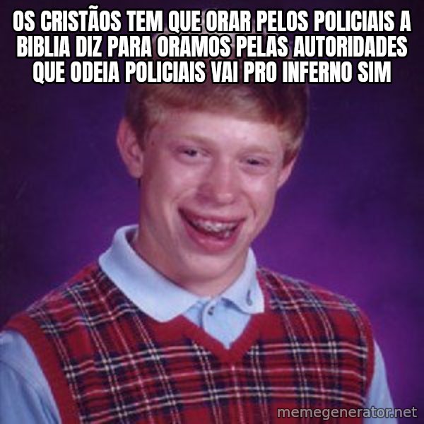 Bad Luck Brian meme: os cristãos tem que orar pelos policiais a biblia diz para oramos pelas autoridades que odeia policiais vai pro inferno sim