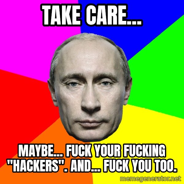 Putin Says meme: Take care... / Maybe... fuck your fucking "hackers". And... fuck you too.