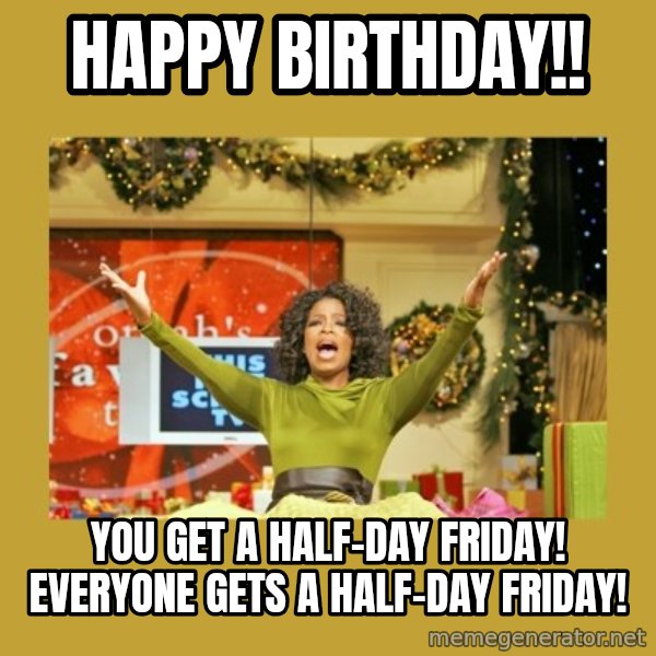 Oprah You get a meme: HAPPY BIRTHDAY!! / YOU GET A HALF-DAY FRIDAY! EVERYONE GETS A HALF-DAY FRIDAY!