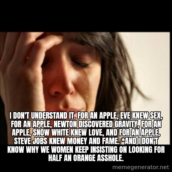 First World Problems meme: i don't understand it. for an apple, eve knew sex, for an apple, newton discovered gravity, for an apple, snow white knew love, and for an apple, steve jobs knew money and fame. *and i don't know why we women keep insisting on looking for half an orange asshole.
