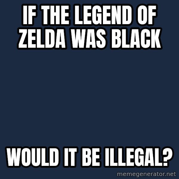 Blank Black meme: If The Legend of Zelda was black / would it be illegal?
