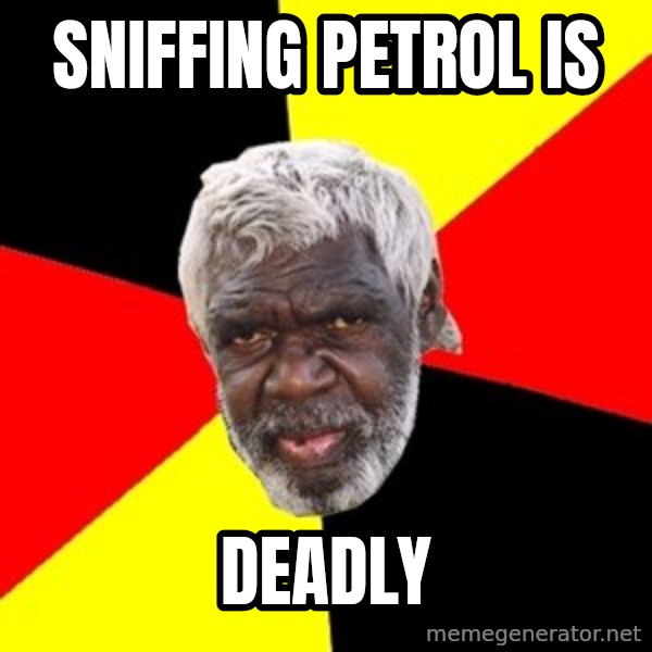 Aboriginal meme: sniffing petrol is / Deadly