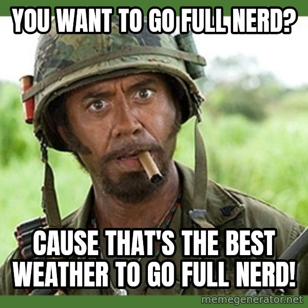 went full retard meme: You want to go full nerd? / cause that's the best weather to go full nerd!