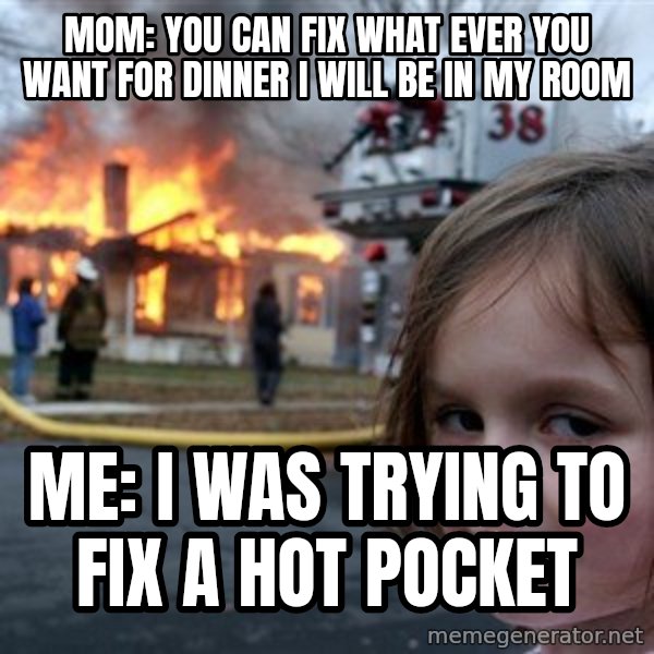 Disaster Girl meme: Mom: you can fix what ever you want for dinner i will be in my room / me: i was trying to fix a hot pocket