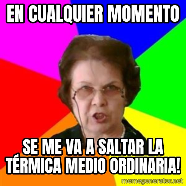 teacher meme: En cualquier momento / se me va a saltar la térmica medio ordinaria!