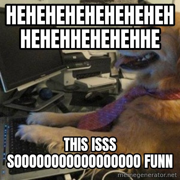I have no idea what I'm doing - Dog with Tie meme: hehehehehehehehehhehehhehehehhe / this isss sooooooooooooooooo funn