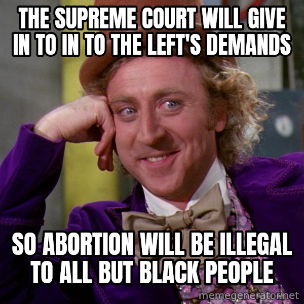 Willy Wonka meme: The Supreme Court will give in to in to the left's demands / so abortion will be illegal to all but black people