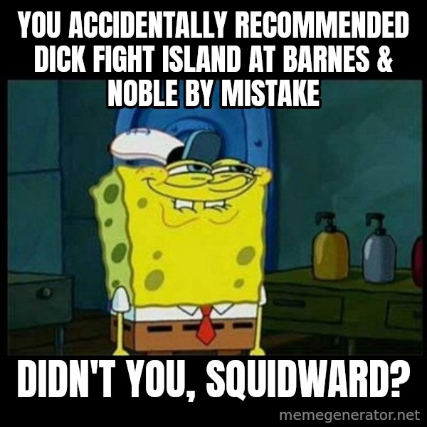 Don't you, Squidward? meme: You accidentally recommended Dick Fight Island at Barnes & Noble by mistake / Didn't you, Squidward?