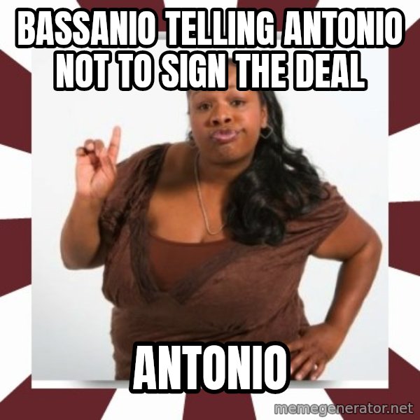 Sassy Black Woman meme: bassanio telling antonio not to sign the deal / antonio
