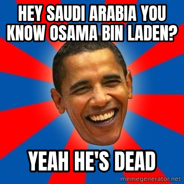 Obama meme: hey saudi arabia you know osama bin laden? / yeah he's dead