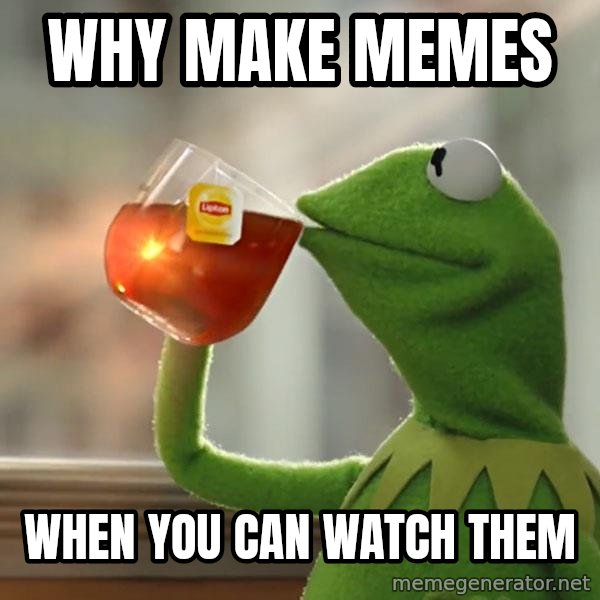 Kermit The Frog Drinking Tea meme: Why make memes / When you Can watch Them