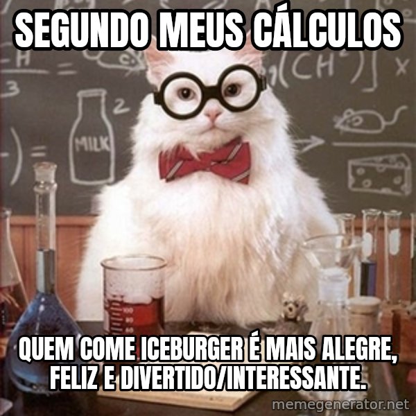 Science Cat meme: Segundo meus cálculos / quem come Iceburger é mais alegre, feliz e divertido/interessante.