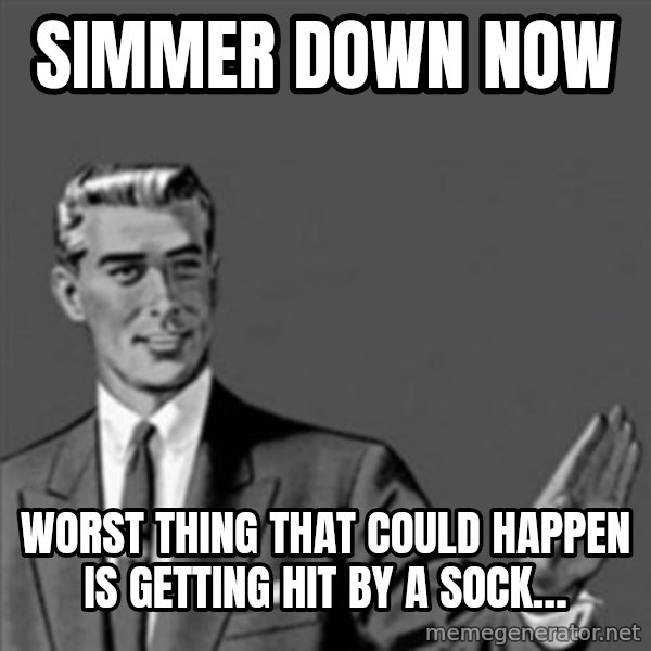 Correction Guy meme: Simmer down now / Worst thing that could happen is getting hit by a sock…
