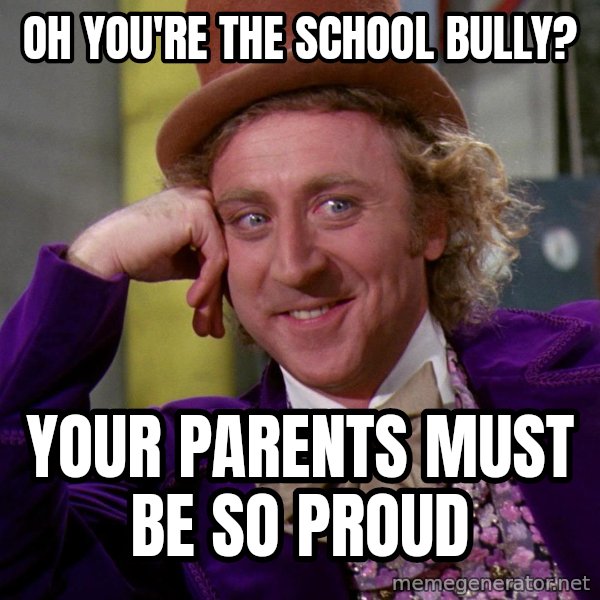 Willy Wonka meme: Oh you're the school bully? / Your parents must be so proud
