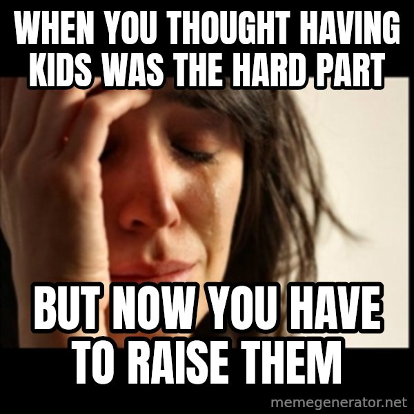 First World Problems meme: when you thought having kids was the hard part / but now you have to raise them