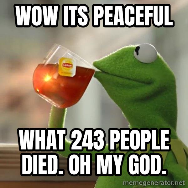 Kermit The Frog Drinking Tea meme: Wow its peaceful / What 243 people died. Oh my god.