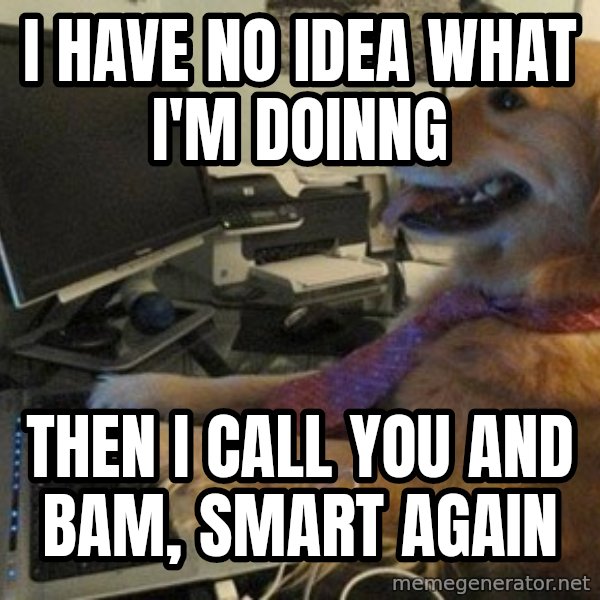 I have no idea what I'm doing - Dog with Tie meme: I have no idea what I'm doinng / Then I call you and bam, smart again