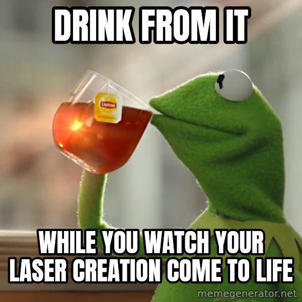 Kermit The Frog Drinking Tea meme: Drink from it / While you watch your laser creation come to life