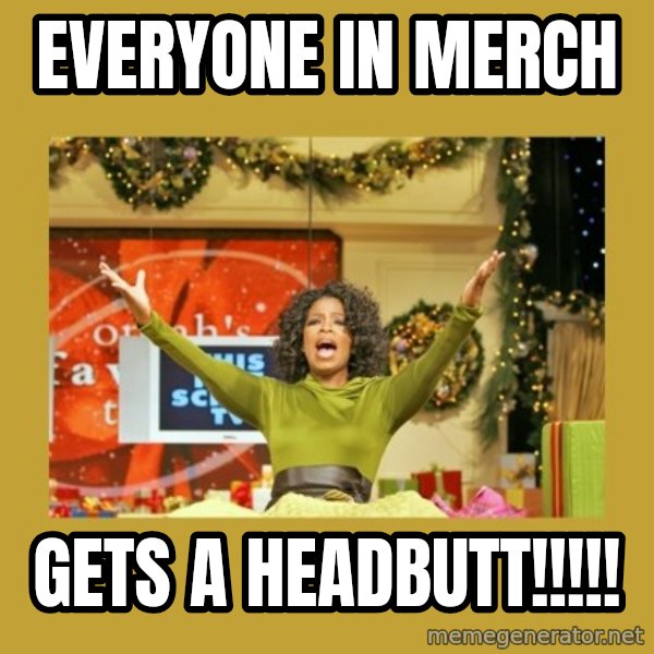 Oprah You get a meme: Everyone in Merch / GETS A HEADBUTT!!!!!
