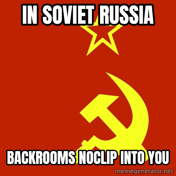 In Soviet Russia meme: In soviet russia / Backrooms noclip into you