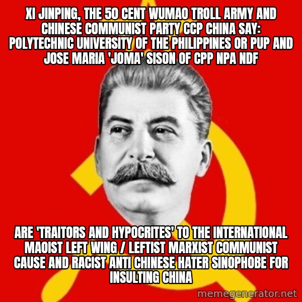Stalin Says meme: Xi Jinping, the 50 Cent Wumao Troll Army and Chinese Communist Party CCP China say: Polytechnic University of the Philippines or PUP and Jose Maria 'Joma' Sison of CPP NPA NDF / are 'TRAITORS and HYPOCRITES' to the International Maoist Left Wing / Leftist Marxist Communist Cause and Racist Anti Chinese Hater Sinophobe for Insulting China