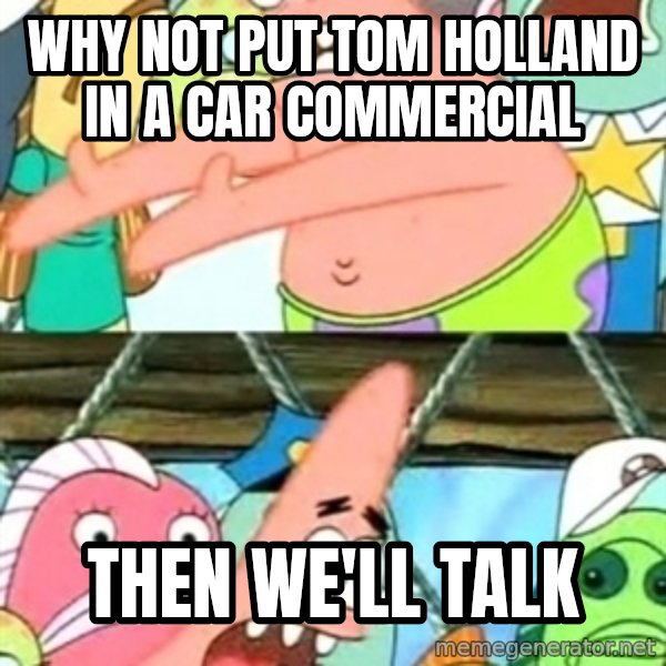 Push it Somewhere Else Patrick meme: Why not put Tom Holland in a car commercial / then we'll talk