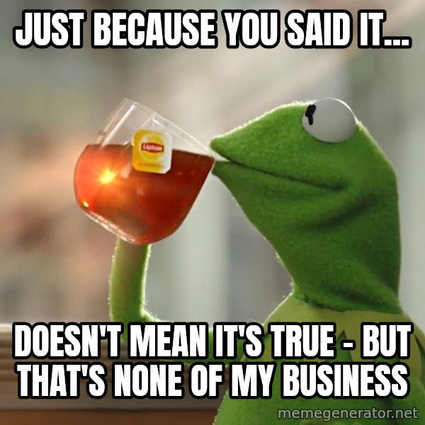 Kermit The Frog Drinking Tea meme: just because you said it... / doesn't mean it's true - but that's none of my business