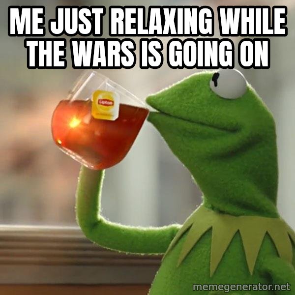 Kermit The Frog Drinking Tea meme: me just relaxing while the wars is going on
