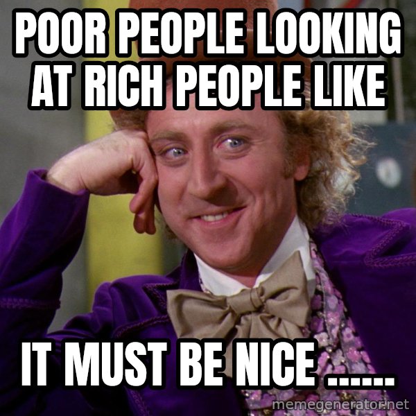 Willy Wonka meme: poor people looking at rich people like / it must be nice ......