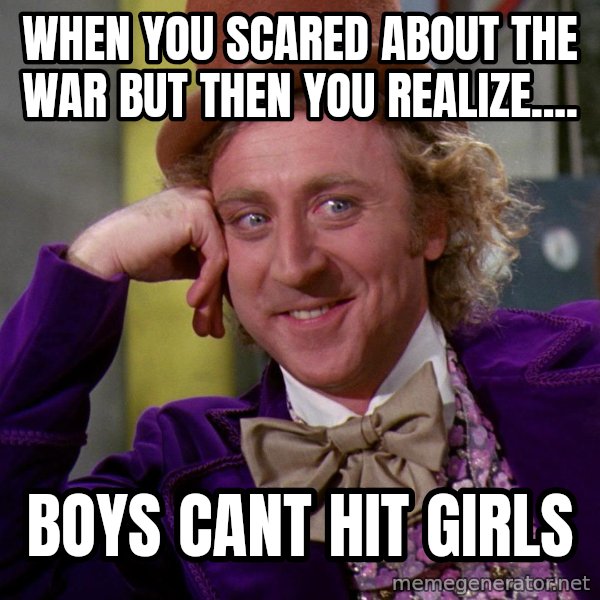 Willy Wonka meme: when you scared about the war but then you realize.... / boys cant hit girls